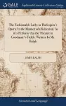 The Fashionable Lady; or Harlequin's Opera. In the Manner of a Rehearsal. As it is Perform'd at the Theatre in Goodman's-Fields. Written by Mr. Ralph cover