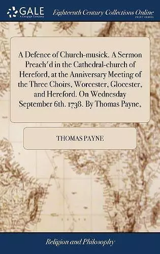 A Defence of Church-musick. A Sermon Preach'd in the Cathedral-church of Hereford, at the Anniversary Meeting of the Three Choirs, Worcester, Glocester, and Hereford. On Wednesday September 6th. 1738. By Thomas Payne, cover