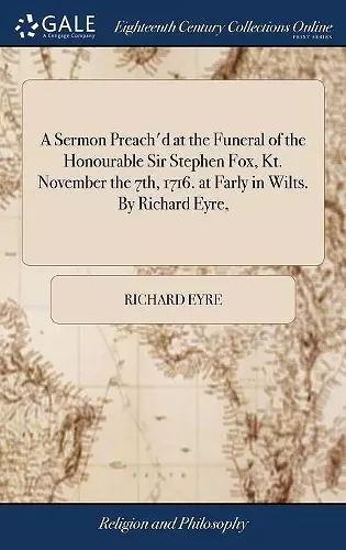 A Sermon Preach'd at the Funeral of the Honourable Sir Stephen Fox, Kt. November the 7th, 1716. at Farly in Wilts. By Richard Eyre, cover