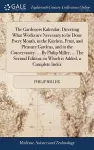 The Gardeners Kalendar, Directing What Works are Necessary to be Done Every Month, in the Kitchen, Fruit, and Pleasure Gardens, and in the Conservatory. ... By Philip Miller, ... The Second Edition; to Which is Added, a Complete Index cover