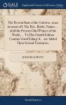 The Present State of the Universe, or an Account of I. The Rise, Births, Names, ... of all the Present Chief Princes of the World. ... To This Fourth Edition Continu'd and Enlarg'd, .. are Added Their Several Territories, cover