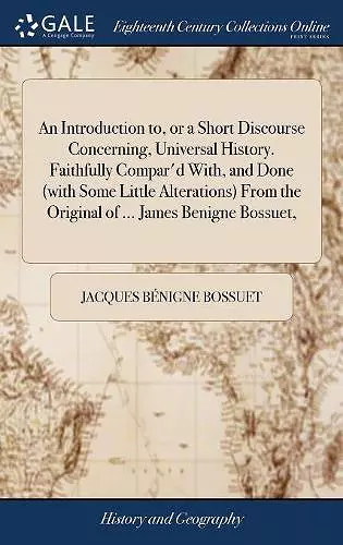 An Introduction to, or a Short Discourse Concerning, Universal History. Faithfully Compar'd With, and Done (with Some Little Alterations) From the Original of ... James Benigne Bossuet, cover