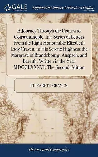 A Journey Through the Crimea to Constantinople. In a Series of Letters From the Right Honourable Elizabeth Lady Craven, to His Serene Highness the Margrave of Brandebourg, Anspach, and Bareith. Written in the Year MDCCLXXXVI. The Second Edition cover