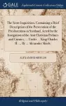 The Scots Inquisition, Containing a Brief Description of the Persecution of the Presbyterians in Scotland, Acted by the Instigation of the Anti Christian Prelates and Curates, ... Under ... King Charles II. ... By ... Alexander Shiels. cover