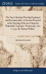 The True Christian Worship Explained and Recommended. A Sermon Preached at the Opening of the new Chapel in Wakefield, Yorkshire. Wednesday, Nov. 1. 1752. By Thomas Walker, cover