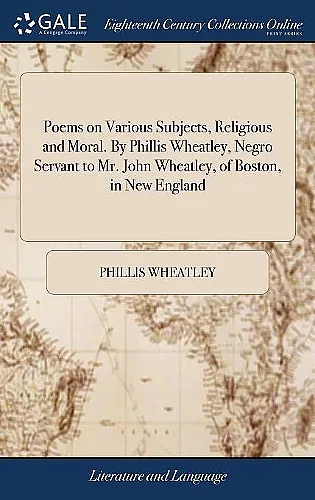 Poems on Various Subjects, Religious and Moral. By Phillis Wheatley, Negro Servant to Mr. John Wheatley, of Boston, in New England cover