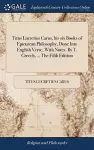 Titus Lucretius Carus, his six Books of Epicurean Philosophy, Done Into English Verse, With Notes. By T. Creech, ... The Fifth Edition cover