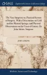 The Navy Surgeon; or, Practical System of Surgery. With a Dissertation on Cold and hot Mineral Springs; and Physical Observations on the Coast of Guiney. By John Atkins, Surgeon cover