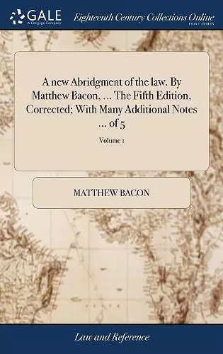 A new Abridgment of the law. By Matthew Bacon, ... The Fifth Edition, Corrected; With Many Additional Notes ... of 5; Volume 1 cover