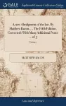 A new Abridgment of the law. By Matthew Bacon, ... The Fifth Edition, Corrected; With Many Additional Notes ... of 5; Volume 1 cover