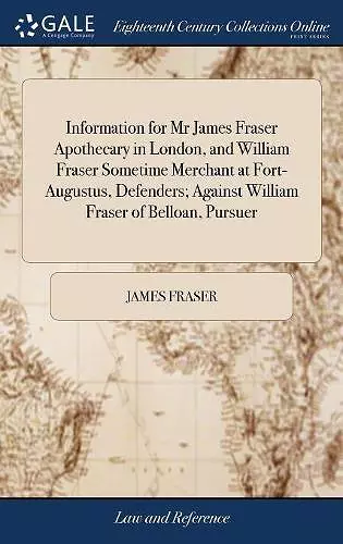 Information for Mr James Fraser Apothecary in London, and William Fraser Sometime Merchant at Fort-Augustus, Defenders; Against William Fraser of Belloan, Pursuer cover
