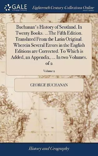 Buchanan's History of Scotland. In Twenty Books. ...The Fifth Edition. Translated From the Latin Original. Wherein Several Errors in the English Editions are Corrected. To Which is Added, an Appendix, ... In two Volumes. of 2; Volume 2 cover