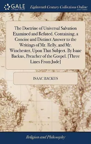 The Doctrine of Universal Salvation Examined and Refuted. Containing, a Concise and Distinct Answer to the Writings of Mr. Relly, and Mr. Winchester, Upon That Subject. By Isaac Backus, Preacher of the Gospel. [Three Lines From Jude] cover