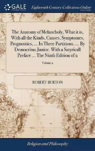 The Anatomy of Melancholy, What it is, With all the Kinds, Causes, Symptomes, Prognostics, ... In Three Partitions. ... By Democritus Junior. With a Satyricall Preface ... The Ninth Edition of 2; Volume 2 cover