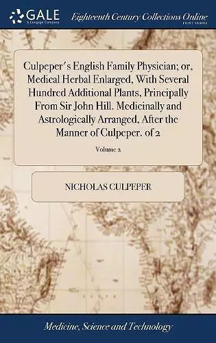 Culpeper's English Family Physician; or, Medical Herbal Enlarged, With Several Hundred Additional Plants, Principally From Sir John Hill. Medicinally and Astrologically Arranged, After the Manner of Culpeper. of 2; Volume 2 cover