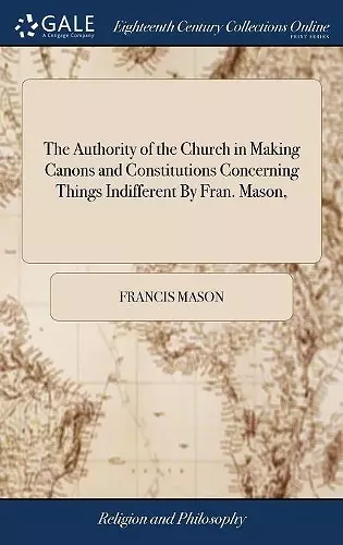 The Authority of the Church in Making Canons and Constitutions Concerning Things Indifferent By Fran. Mason, cover