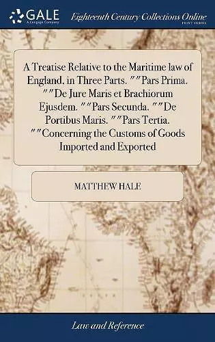 A Treatise Relative to the Maritime law of England, in Three Parts. Pars Prima. De Jure Maris et Brachiorum Ejusdem. Pars Secunda. De Portibus Maris. Pars Tertia. Concerning the Customs of Goods Imported and Exported cover