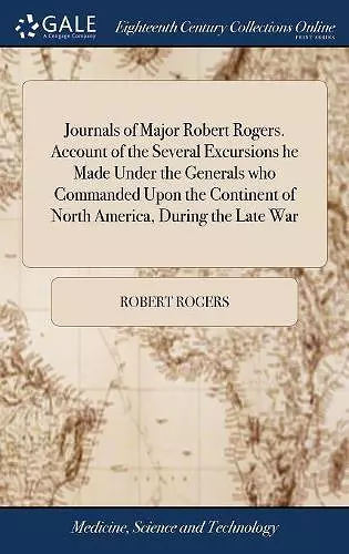 Journals of Major Robert Rogers. Account of the Several Excursions he Made Under the Generals who Commanded Upon the Continent of North America, During the Late War cover