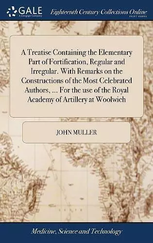 A Treatise Containing the Elementary Part of Fortification, Regular and Irregular. With Remarks on the Constructions of the Most Celebrated Authors, ... For the use of the Royal Academy of Artillery at Woolwich cover