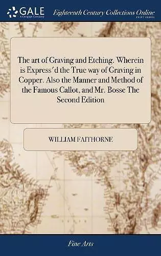 The art of Graving and Etching. Wherein is Express'd the True way of Graving in Copper. Also the Manner and Method of the Famous Callot, and Mr. Bosse The Second Edition cover