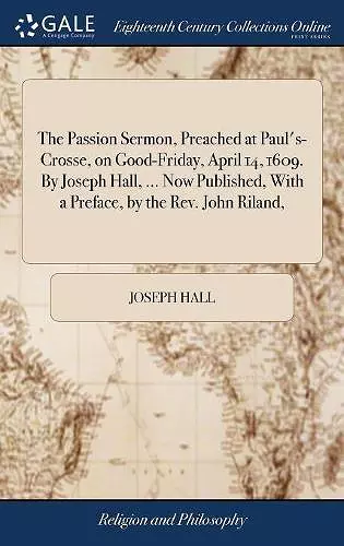 The Passion Sermon, Preached at Paul's-Crosse, on Good-Friday, April 14, 1609. By Joseph Hall, ... Now Published, With a Preface, by the Rev. John Riland, cover