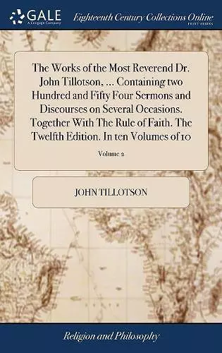 The Works of the Most Reverend Dr. John Tillotson, ... Containing two Hundred and Fifty Four Sermons and Discourses on Several Occasions. Together With The Rule of Faith. The Twelfth Edition. In ten Volumes of 10; Volume 2 cover