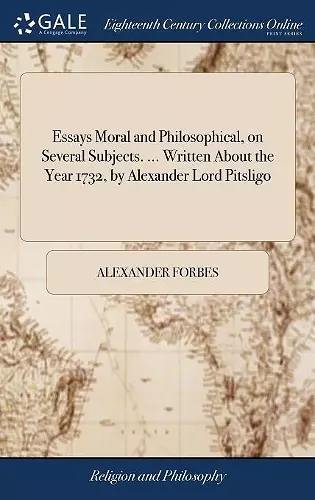 Essays Moral and Philosophical, on Several Subjects. ... Written About the Year 1732, by Alexander Lord Pitsligo cover