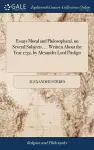 Essays Moral and Philosophical, on Several Subjects. ... Written About the Year 1732, by Alexander Lord Pitsligo cover