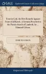 Trust in God, the Best Remedy Against Fears of all Kinds. A Sermon Preached in the Parish-church of Lambeth, by ... Edmund Gibson, cover