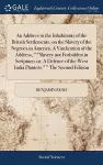 An Address to the Inhabitants of the British Settlements, on the Slavery of the Negroes in America. A Vindication of the Address, Slavery not Forbidden in Scripture; or, A Defence of the West India Planters. The Second Edition cover