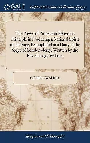 The Power of Protestant Religious Principle in Producing a National Spirit of Defence, Exemplified in a Diary of the Siege of London-derry. Written by the Rev. George Walker, cover