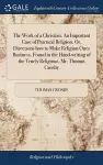 The Work of a Christian. An Important Case of Practical Religion. Or, Directions how to Make Religion Ones Business. Found in the Hand-writing of the Truely Religious, Mr. Thomas Crosby cover