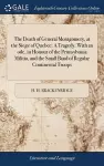 The Death of General Montgomery, at the Siege of Quebec. A Tragedy. With an ode, in Honour of the Pennsylvania Militia, and the Small Band of Regular Continental Troops cover