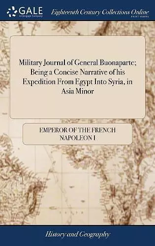 Military Journal of General Buonaparte; Being a Concise Narrative of his Expedition From Egypt Into Syria, in Asia Minor cover