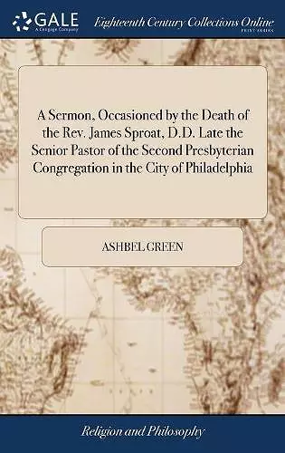 A Sermon, Occasioned by the Death of the Rev. James Sproat, D.D. Late the Senior Pastor of the Second Presbyterian Congregation in the City of Philadelphia cover