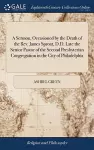 A Sermon, Occasioned by the Death of the Rev. James Sproat, D.D. Late the Senior Pastor of the Second Presbyterian Congregation in the City of Philadelphia cover