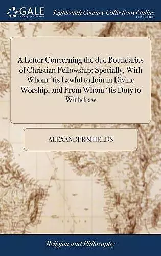 A Letter Concerning the due Boundaries of Christian Fellowship; Specially, With Whom 'tis Lawful to Join in Divine Worship, and From Whom 'tis Duty to Withdraw cover