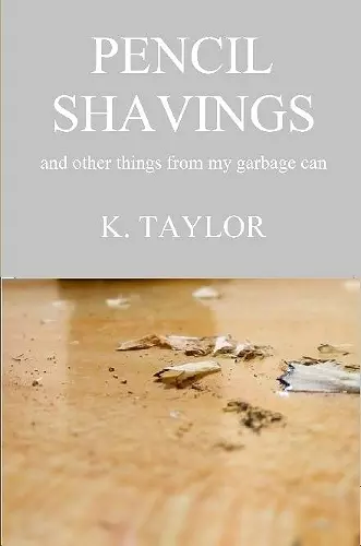 Pencil Shavings - And Other Things From My Garbage Can cover