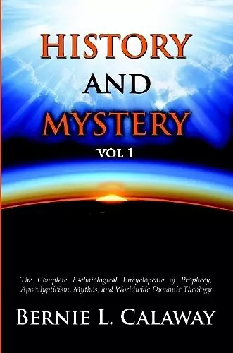 History and Mystery: The Complete Eschatological Encyclopedia of Prophecy, Apocalypticism, Mythos, and Worldwide Dynamic Theology Vol 1 cover