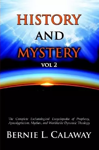 History and Mystery: The Complete Eschatological Encyclopedia of Prophecy, Apocalypticism, Mythos, and Worldwide Dynamic Theology Vol 2 cover