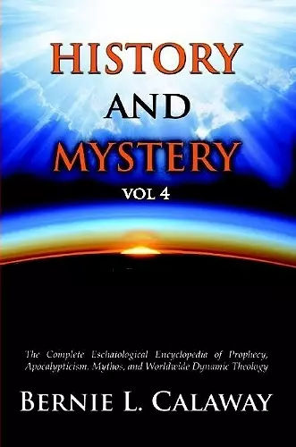 History and Mystery: The Complete Eschatological Encyclopedia of Prophecy, Apocalypticism, Mythos, and Worldwide Dynamic Theology Vol 4 cover