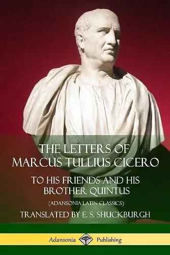 The Letters of Marcus Tullius Cicero: To His Friends and His Brother Quintus (Adansonia Latin Classics) cover