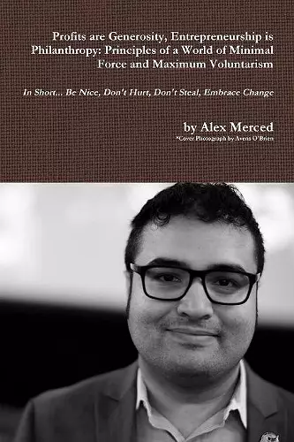 Profits are Generosity, Entrepreneurship is Philanthropy: Principles of a World of Minimal Force and Maximum Voluntarism cover