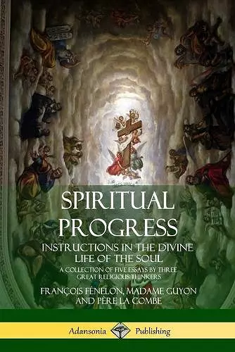 Spiritual Progress: Instructions in the Divine Life of the Soul, A Collection of Five Essays by Three Great Religious Thinkers cover