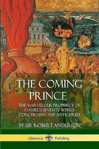 The Coming Prince: The Marvelous Prophecy of Daniel's Seventy Weeks Concerning the Antichrist cover