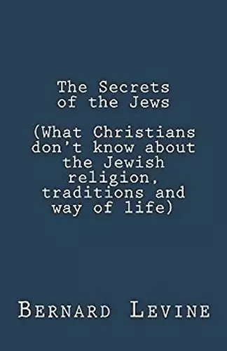 The Secrets of the Jews (What Christians Don't Know About the Jewish Religion, Traditions and Way of Life) cover