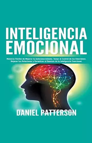 Inteligencia Emocional, Maneras Fáciles de Mejorar tu Autoconocimiento, Tomar el Control de tus Emociones, Mejorar tus Relaciones y Garantizar el Dominio de la Inteligencia Emocional. cover