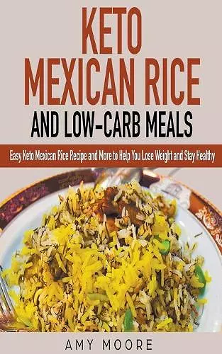 Keto Mexican Rice and Low-Carb Meals Easy Keto Mexican Rice Recipe and More to Help You Lose Weight and Stay Healthy cover