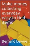 Make Money Collecting Everyday Easy to Find Items cover