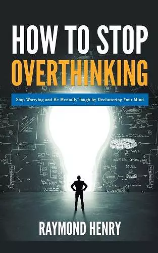 How to Stop Overthinking Stop Worrying and Be Mentally Tough by Decluttering Your Mind cover